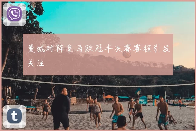 曼城对阵皇马欧冠半决赛赛程引发关注