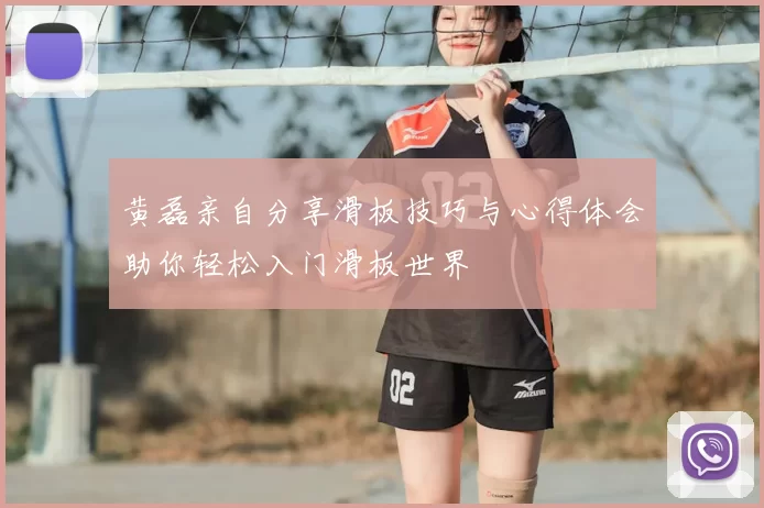 黄磊亲自分享滑板技巧与心得体会助你轻松入门滑板世界