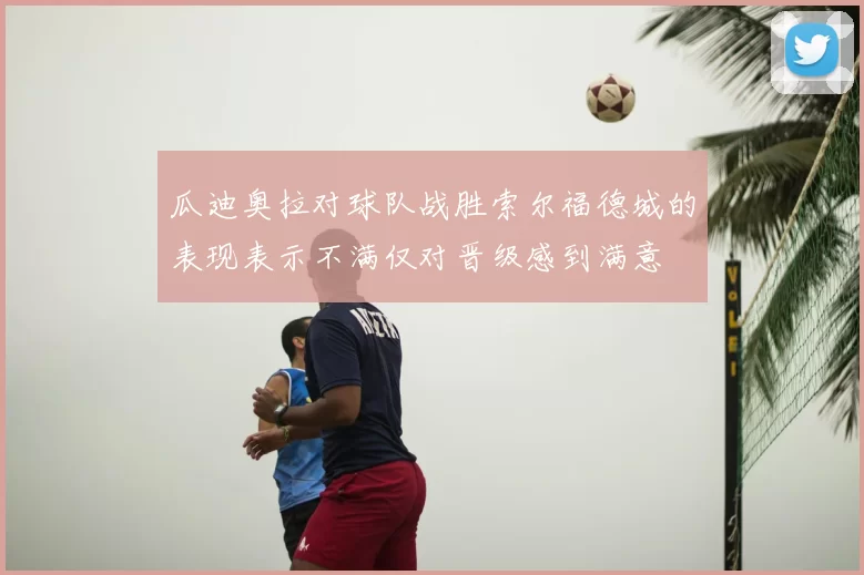 瓜迪奥拉对球队战胜索尔福德城的表现表示不满仅对晋级感到满意