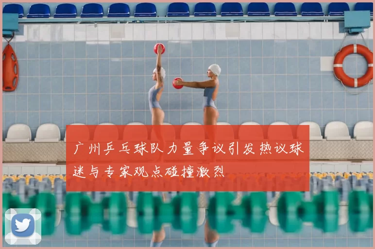 广州乒乓球队力量争议引发热议球迷与专家观点碰撞激烈