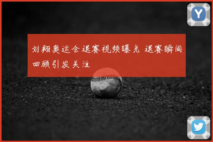 刘翔奥运会退赛视频曝光 退赛瞬间回顾引发关注