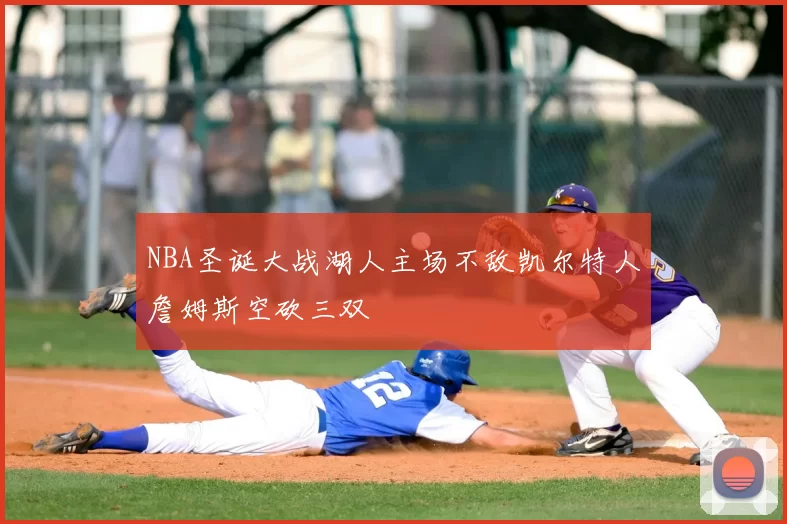 NBA圣诞大战湖人主场不敌凯尔特人詹姆斯空砍三双