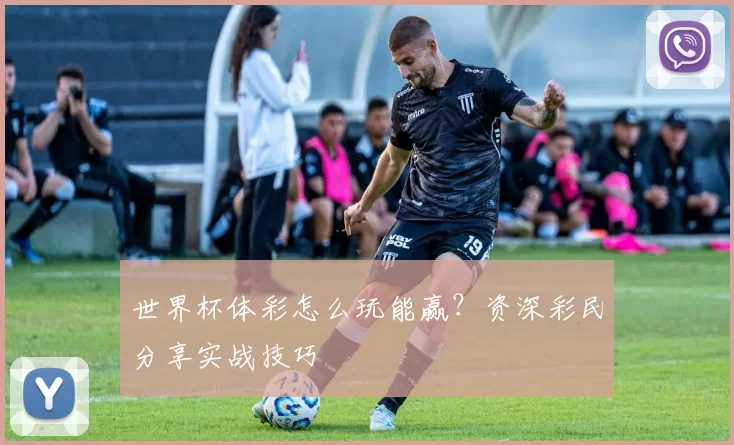 世界杯体彩怎么玩能赢?资深彩民分享实战技巧