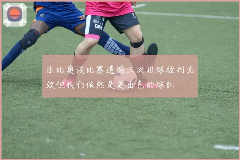 法比奥谈比赛遗憾三次进球被判无效但我们依然是更出色的球队