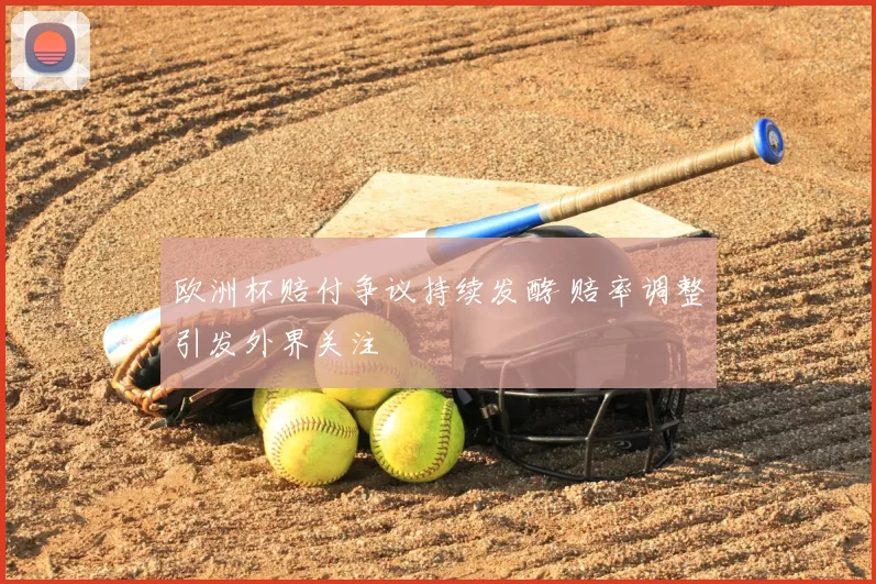 欧洲杯赔付争议持续发酵 赔率调整引发外界关注