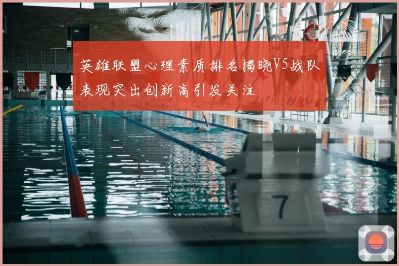 英雄联盟心理素质排名揭晓V5战队表现突出创新高引发关注