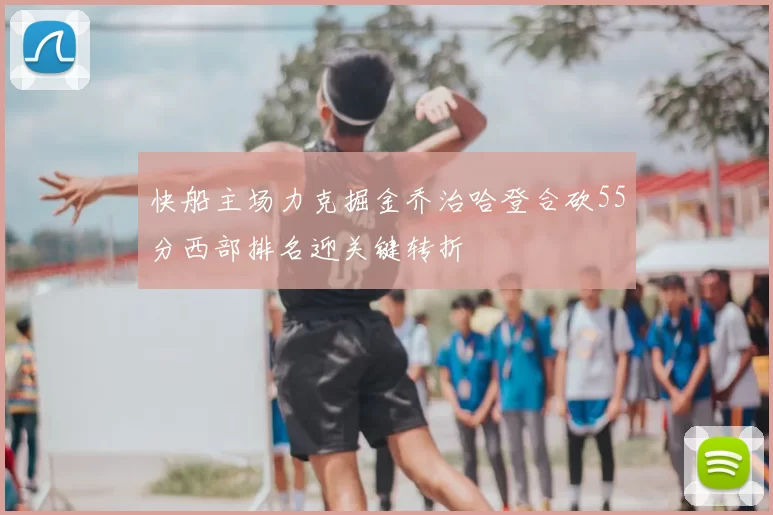 快船主场力克掘金乔治哈登合砍55分西部排名迎关键转折