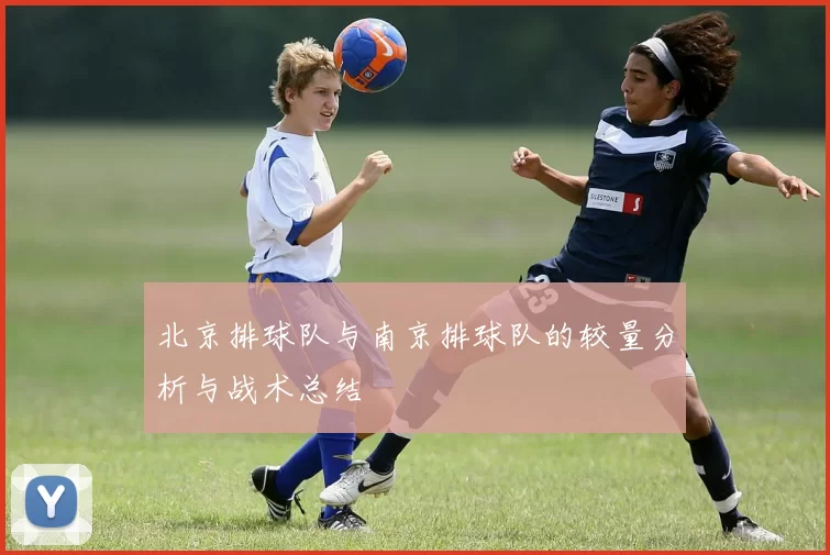 北京排球队与南京排球队的较量分析与战术总结